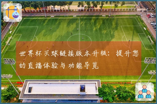 世界杯买球链接版本升级：提升您的直播体验与功能导览