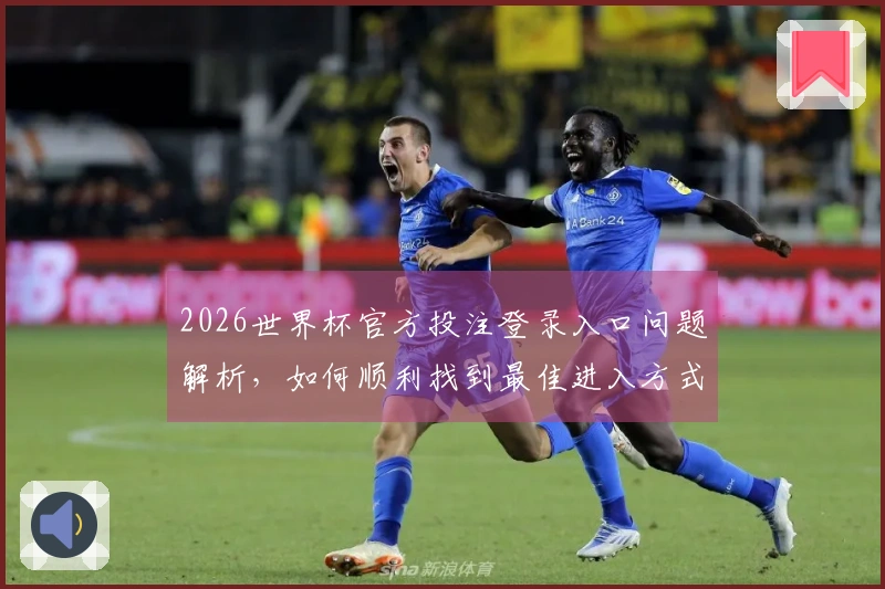 2026世界杯官方投注登录入口问题解析，如何顺利找到最佳进入方式？