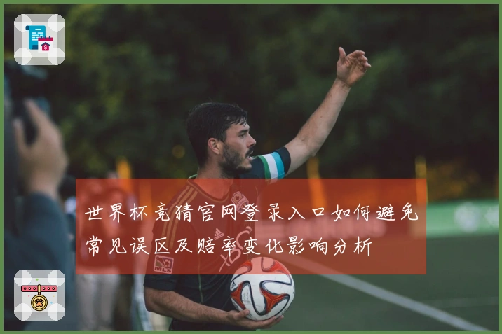 世界杯竞猜官网登录入口如何避免常见误区及赔率变化影响分析