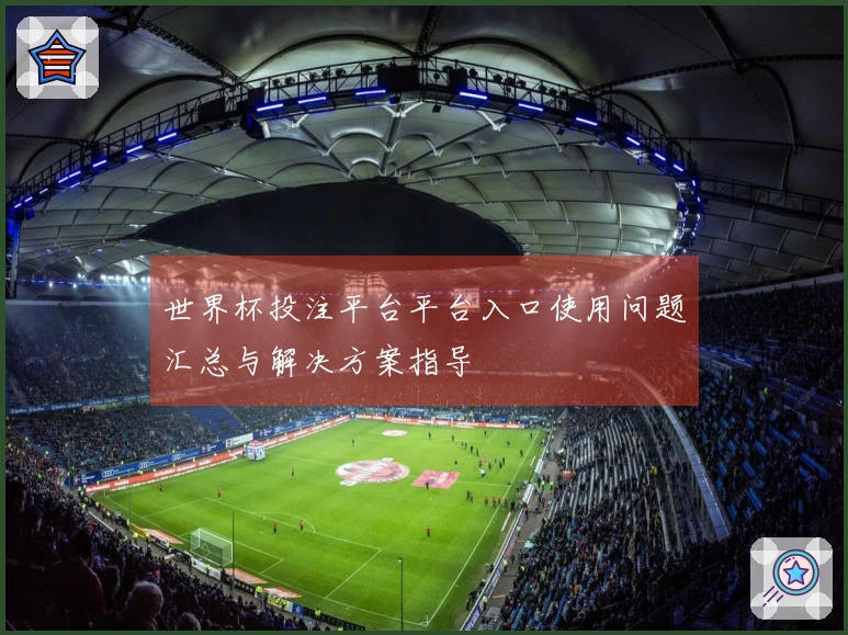世界杯投注平台平台入口使用问题汇总与解决方案指导
