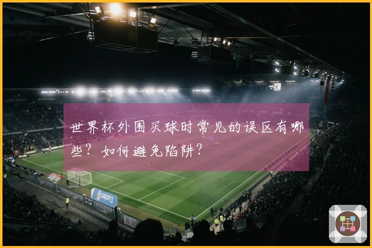 世界杯外围买球时常见的误区有哪些？如何避免陷阱？
