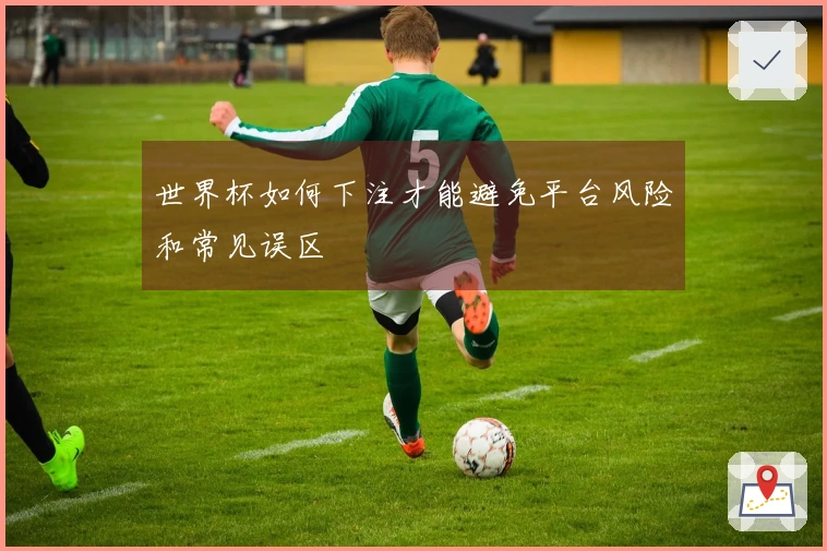世界杯如何下注才能避免平台风险和常见误区