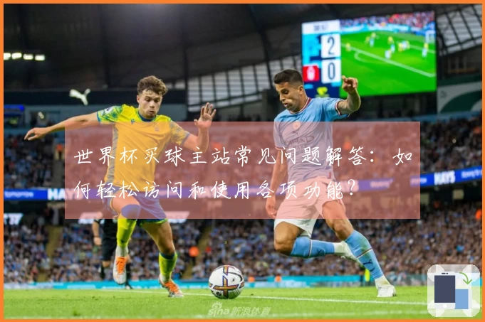 世界杯买球主站常见问题解答：如何轻松访问和使用各项功能？