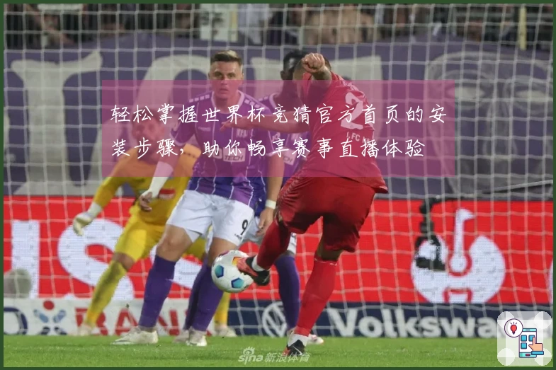 轻松掌握世界杯竞猜官方首页的安装步骤，助你畅享赛事直播体验