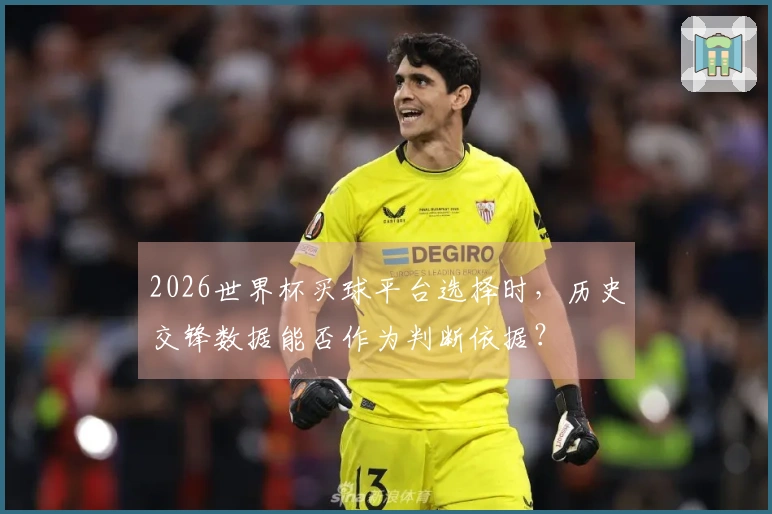 2026世界杯买球平台选择时，历史交锋数据能否作为判断依据？