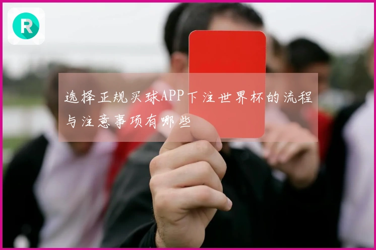 选择正规买球APP下注世界杯的流程与注意事项有哪些