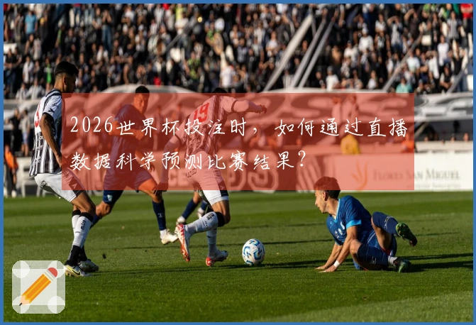 2026世界杯投注时，如何通过直播数据科学预测比赛结果？