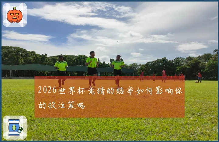 2026世界杯竞猜的赔率如何影响你的投注策略