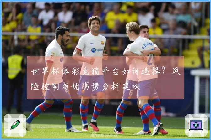 世界杯体彩竞猜平台如何选择？风险控制与优劣势分析建议