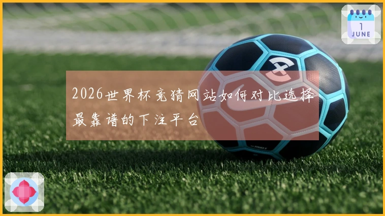 2026世界杯竞猜网站如何对比选择最靠谱的下注平台
