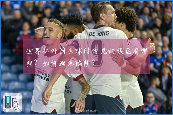 世界杯外围买球时常见的误区有哪些？如何避免陷阱？