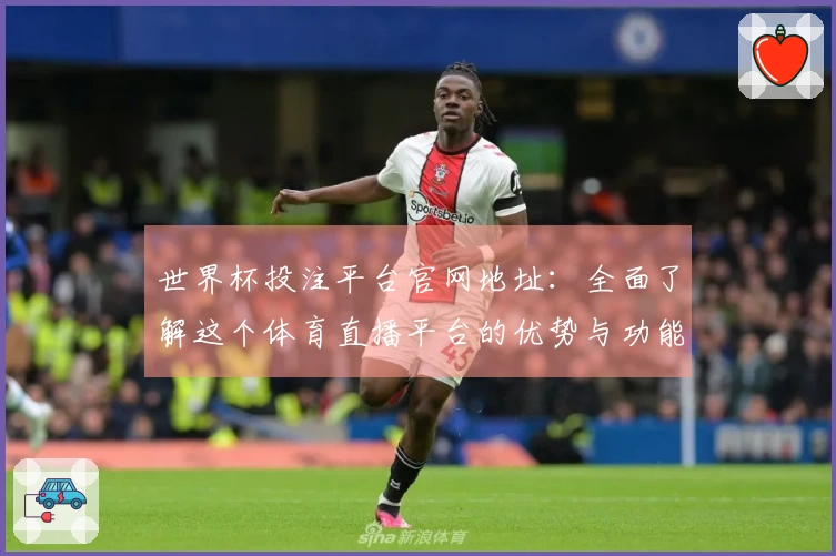 世界杯投注平台官网地址：全面了解这个体育直播平台的优势与功能