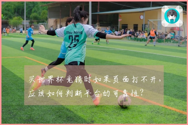 买世界杯竞猜时如果页面打不开，应该如何判断平台的可靠性？