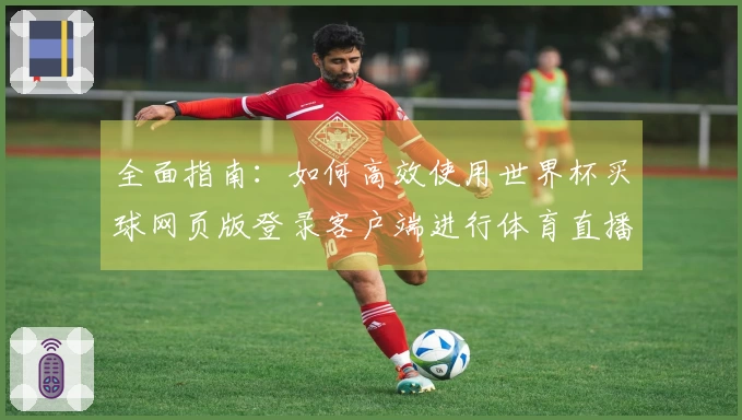 全面指南:如何高效使用世界杯买球网页版登录客户端进行体育直播和赛事追踪
