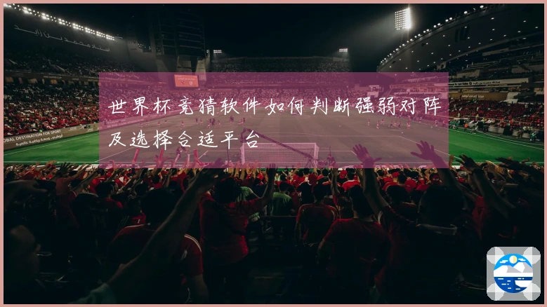 世界杯竞猜软件如何判断强弱对阵及选择合适平台