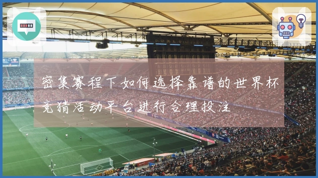 密集赛程下如何选择靠谱的世界杯竞猜活动平台进行合理投注
