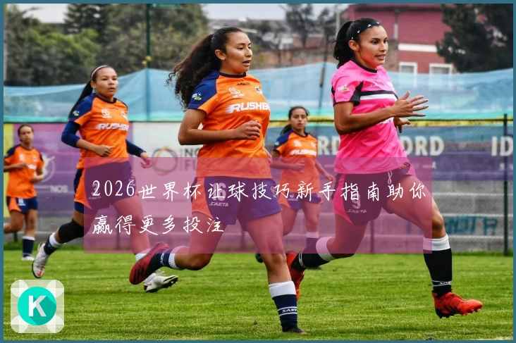 2026世界杯让球技巧新手指南助你赢得更多投注