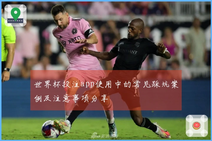 世界杯投注app使用中的常见踩坑案例及注意事项分享