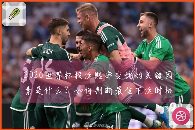 2026世界杯投注赔率变化的关键因素是什么？如何判断最佳下注时机？