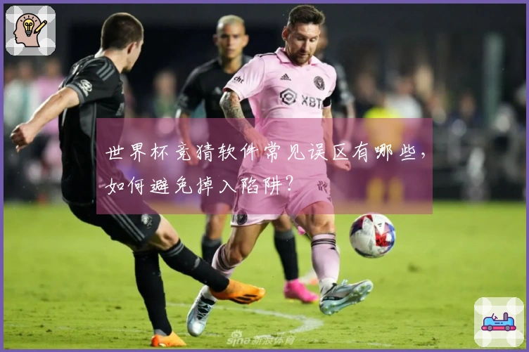 世界杯竞猜软件常见误区有哪些，如何避免掉入陷阱？