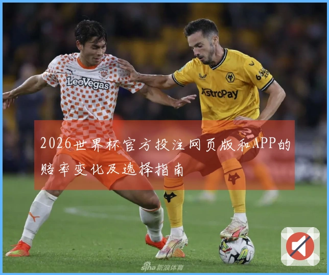 2026世界杯官方投注网页版和APP的赔率变化及选择指南