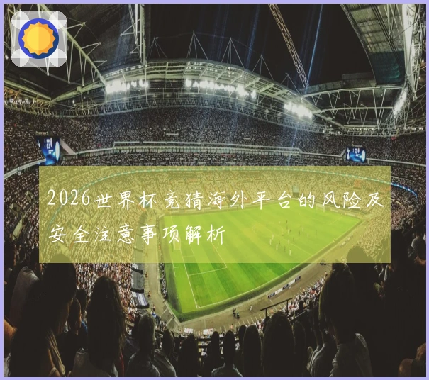 2026世界杯竞猜海外平台的风险及安全注意事项解析