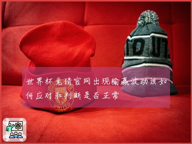 世界杯竞猜官网出现输赢波动该如何应对和判断是否正常